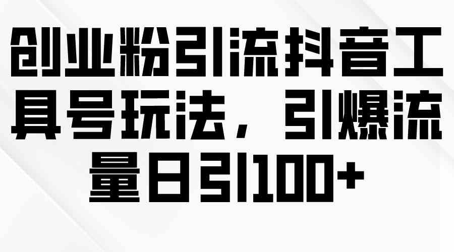 （9917期）创业粉引流抖音工具号玩法，引爆流量日引100+-寒衣客