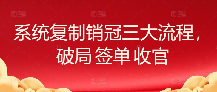 系统复制销冠三大流程，破局 签单 收官-寒衣客