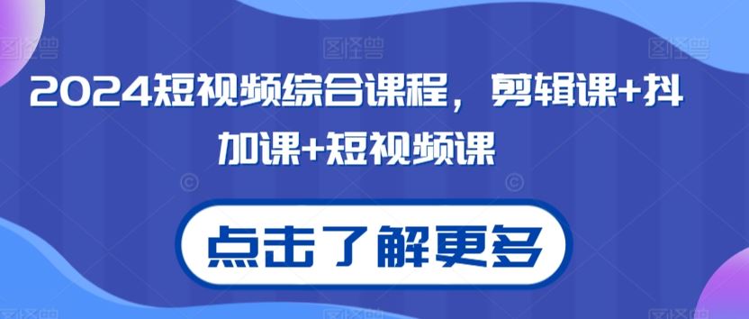 2024短视频综合课程，剪辑课+抖加课+短视频课-寒衣客