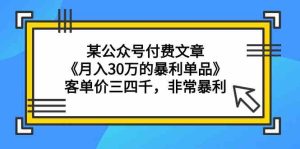(9365期)某公众号付费文章《月入30万的暴利单品》客单价三四千,非常暴利-寒山客