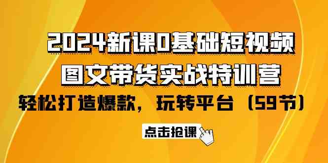 （9911期）2024新课0基础短视频+图文带货实战特训营：玩转平台，轻松打造爆款（59节）-寒山客