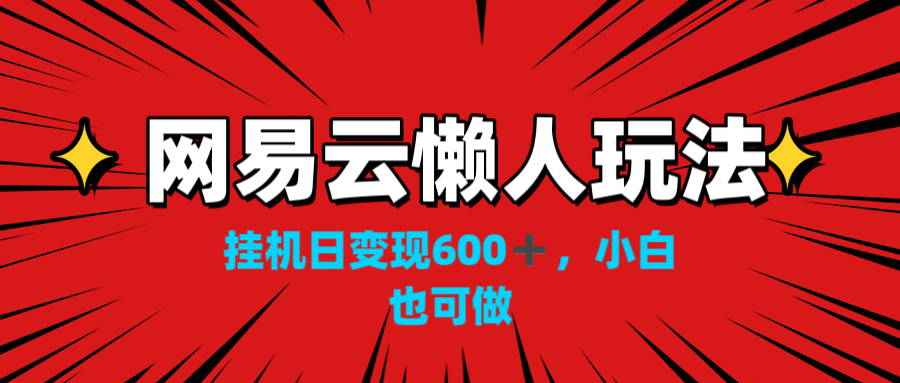 网易云懒人玩法，挂机日变现600+，小白也可做！！！-寒山客