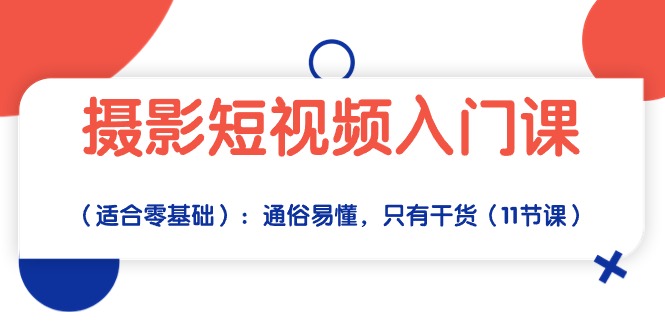 摄影短视频入门课（适合零基础）：通俗易懂，只有干货（11节课）-寒衣客