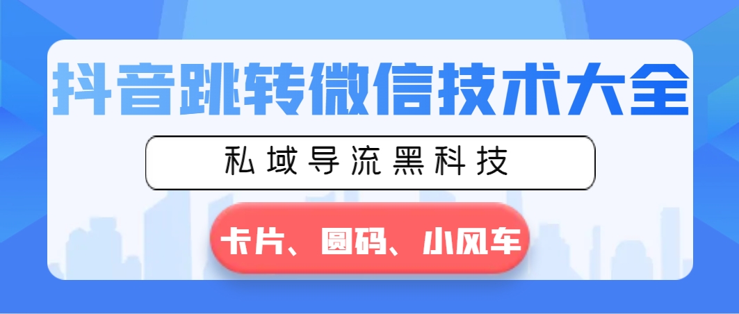 抖音跳转微信技术大全，私域导流黑科技—卡片圆码小风车-寒山客