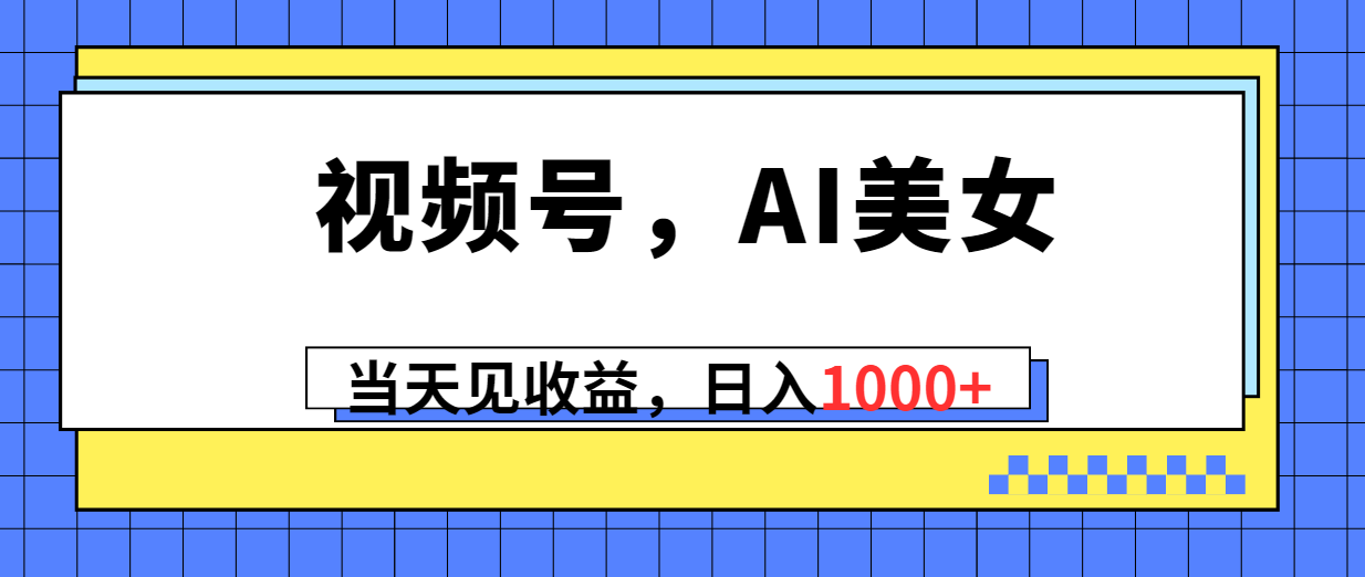 （10281期）视频号，Ai美女，当天见收益，日入1000+-寒山客