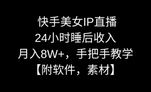 快手美女IP直播,24小时睡后收入,月入8W+,手把手教学【附软件,素材】-寒山客