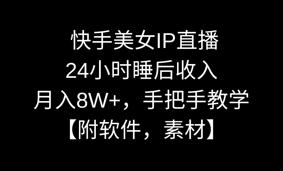 快手美女IP直播，24小时睡后收入，月入8W+，手把手教学【附软件，素材】-寒山客