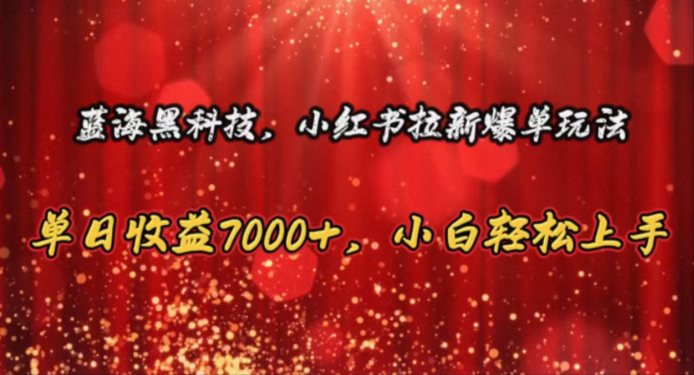 （10860期）蓝海黑科技，小红书拉新爆单玩法，单日收益7000+，小白轻松上手-寒衣客