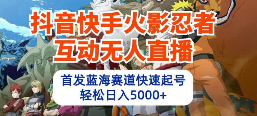 抖音快手火影忍者互动无人直播，首发蓝海赛道快速起号，轻松日入5000+-寒山客