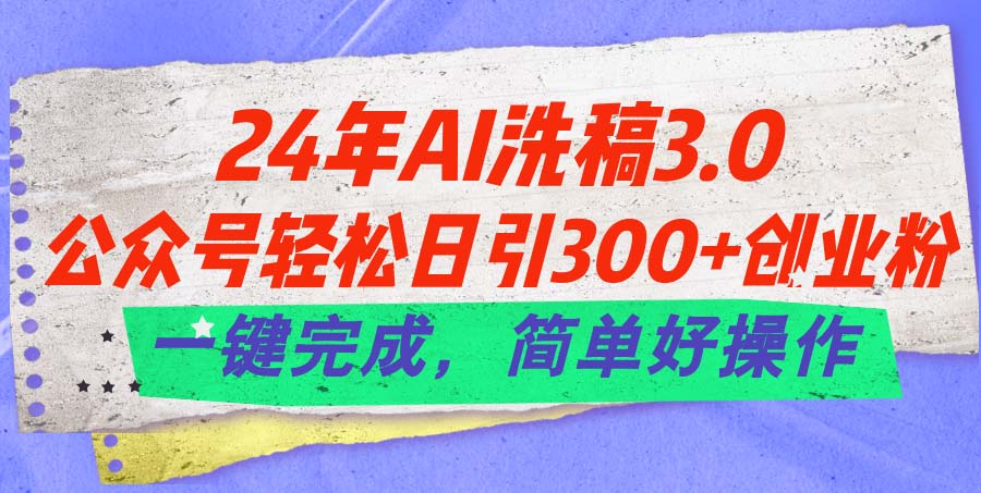 24年Ai洗稿3.0，公众号轻松日引300+创业粉，一键完成，简单好操作-寒衣客