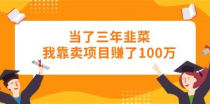 (10725期)当了三年韭菜我靠卖项目赚了100万-寒山客