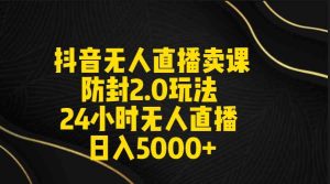 （9186期）抖音无人直播卖课防封2.0玩法 打造日不落直播间 日入5000+附直播素材+音频-寒山客