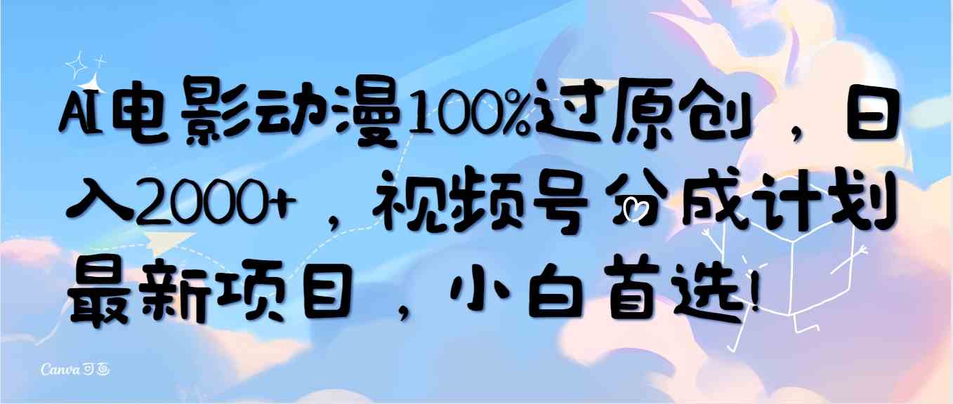 （10052期）AI电影动漫100%过原创，日入2000+，视频号分成计划最新项目，小白首选！-寒山客