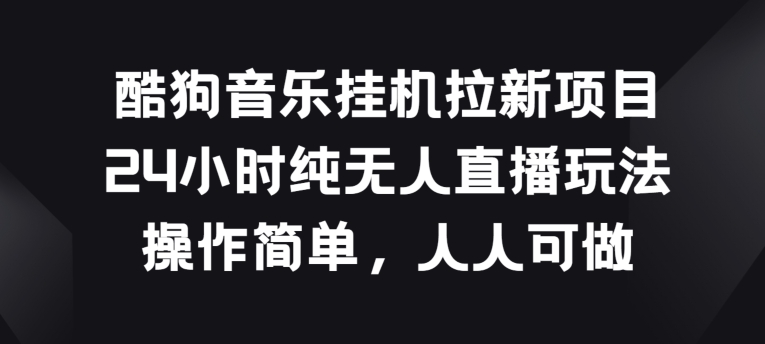 酷狗音乐挂JI拉新项目，24小时纯无人直播玩法，操作简单人人可做-寒山客