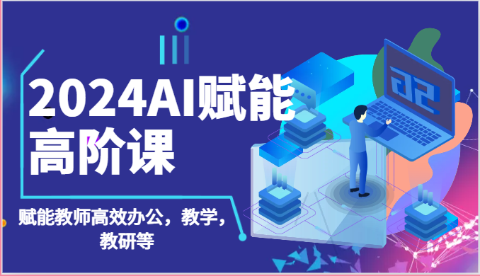 2024AI赋能高阶课：AI赋能教师高效办公，教学，教研等（87节）-寒山客