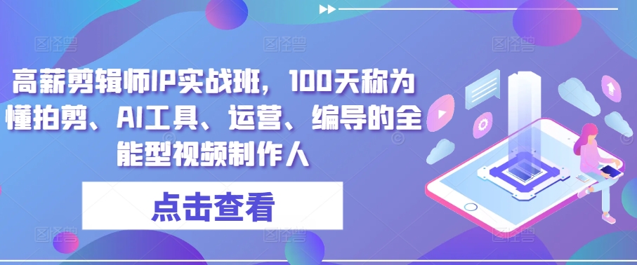 高薪剪辑师IP实战班，100天称为懂拍剪、AI工具、运营、编导的全能型视频制作人-寒衣客