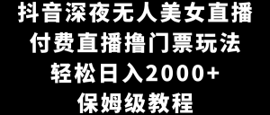抖音深夜无人美女直播，付费直播撸门票玩法，轻松日入2000+，保姆级教程-寒山客