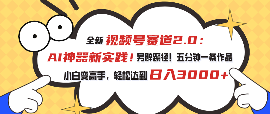 全新视频号赛道2.0：AI神器新实践！另辟蹊径！五分钟一条作品，小白变高手，轻松达到日入3000+-寒山客