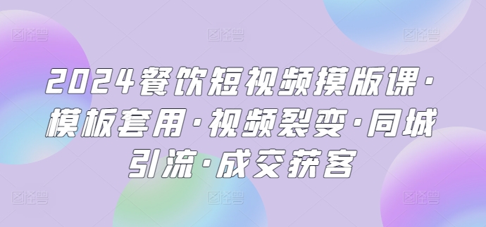 2024餐饮短视频摸版课·模板套用·视频裂变·同城引流·成交获客-寒衣客