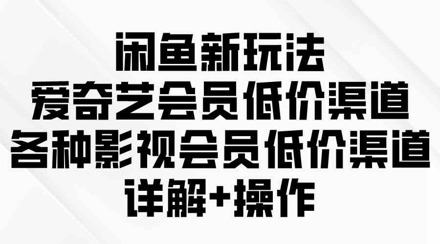 （9950期）闲鱼新玩法，爱奇艺会员低价渠道，各种影视会员低价渠道详解-寒衣客