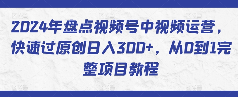 2024年盘点视频号中视频运营，快速过原创日入300+，从0到1完整项目教程-寒山客