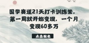 国学赛道21天打卡训练营,第一周就开始变现,一个月变现60多万-寒山客
