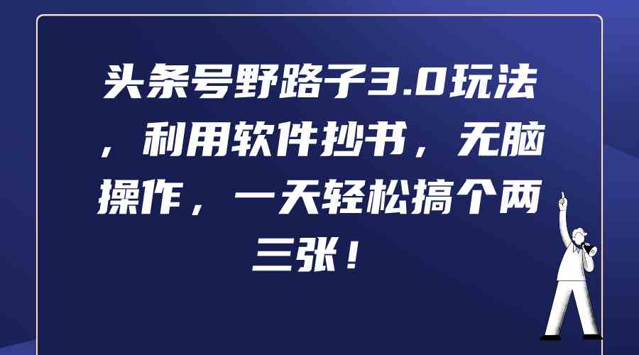 （9554期）头条号野路子3.0玩法，利用软件抄书，无脑操作，一天轻松搞个两三张！-寒山客