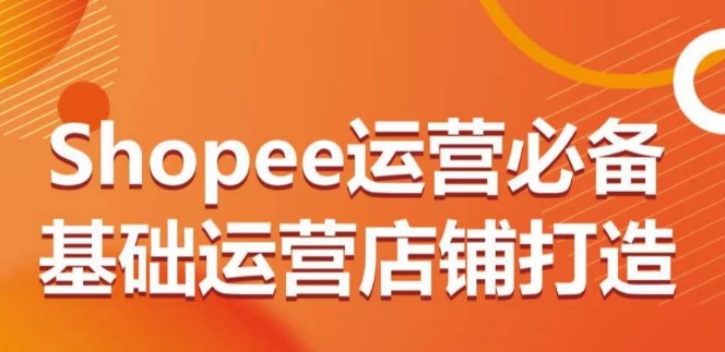 Shopee运营必备基础运营店铺打造，多层次的教你从0-1运营店铺-寒山客