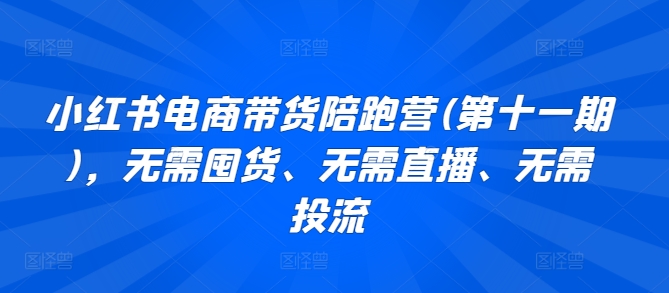 小红书电商带货陪跑营(第十一期)，无需囤货、无需直播、无需投流-寒衣客