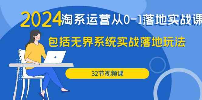 2024淘系运营从0-1落地实战课：包括无界系统实战落地玩法（32节）-寒衣客