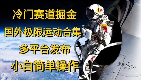 （10745期）冷门赛道掘金，国外极限运动视频合集，多平台发布，小白简单操作-寒山客