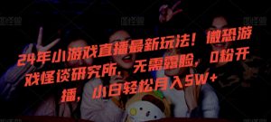 24年小游戏直播最新玩法！微恐游戏怪谈研究所，无需露脸，0粉开播，小白轻松月入5W+-寒山客