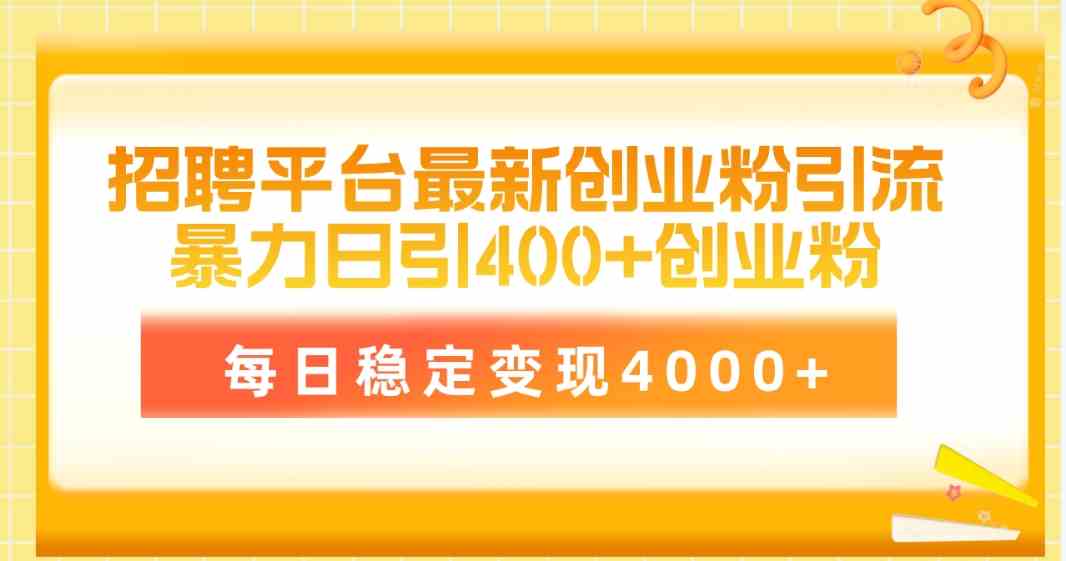 （10053期）招聘平台最新创业粉引流技术，简单操作日引创业粉400+，每日稳定变现4000+-寒衣客