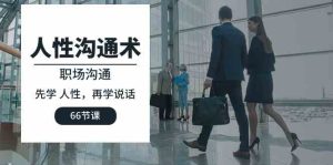 (10183期)人性 沟通术:职场沟通,先学 人性,再学说话(66节课)-寒山客