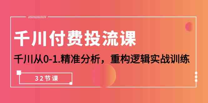 千川付费投流课，千川从0-1精准分析，重构逻辑实战训练（32节课）-寒衣客