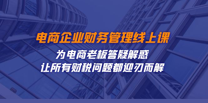 电商企业-财务管理线上课：为电商老板答疑解惑-让所有财税问题都迎刃而解-寒山客