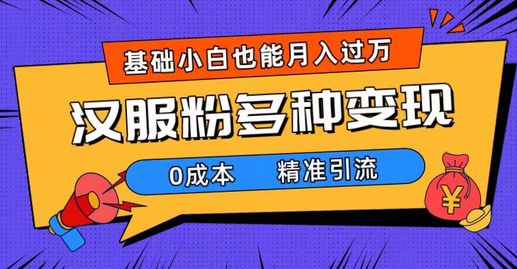 一部手机精准引流汉服粉，0成本多种变现方式，小白月入过万（附素材+工具）-寒衣客