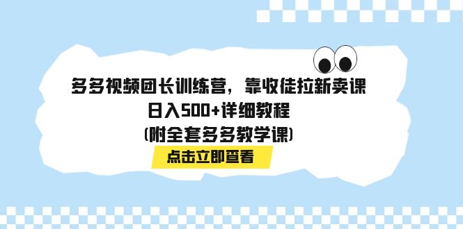 多多视频团长训练营，靠收徒拉新卖课，日入500+详细教程(附全套多多教学课)-寒衣客