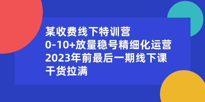 某收费线下特训营：0-10+放量稳号精细化运营，2023年前最后一期线下课-寒山客