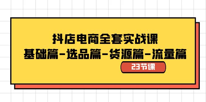 抖店电商全套实战课：基础篇-选品篇-货源篇-流量篇（23节课）-寒山客