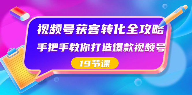 视频号-获客转化全攻略，手把手教你打造爆款视频号（19节课）-寒山客