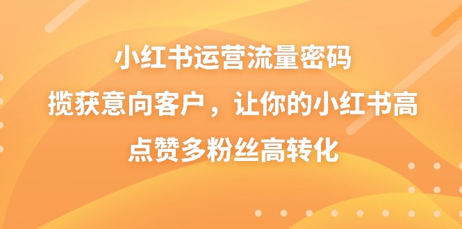 小红书运营流量密码，揽获意向客户，让你的小红书高点赞多粉丝高转化-寒衣客