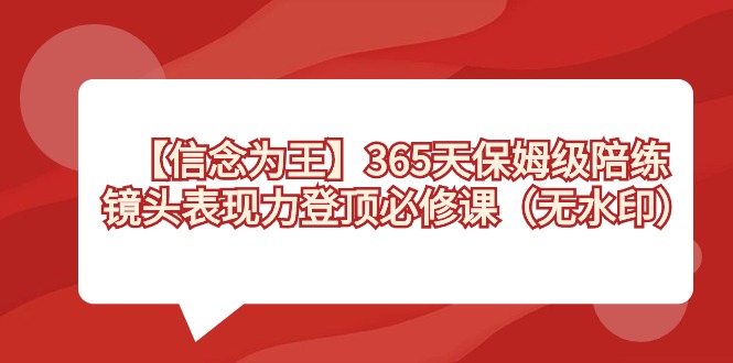 【信念 为王】365天-保姆级陪练，镜头表现力登顶必修课（无水印）-寒衣客