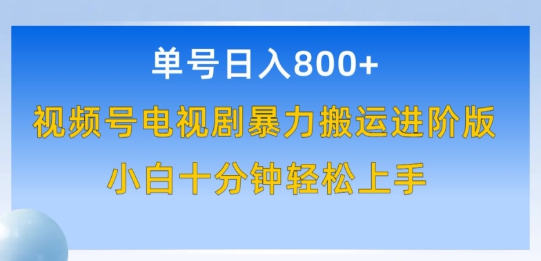 单号日赚800+，视频号电视剧暴力搬运进阶版，100%过原创，小白十分钟也能轻松入手-寒衣客