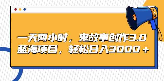 （9198期）一天两小时，鬼故事创作3.0，蓝海项目，轻松日入3000＋-寒山客