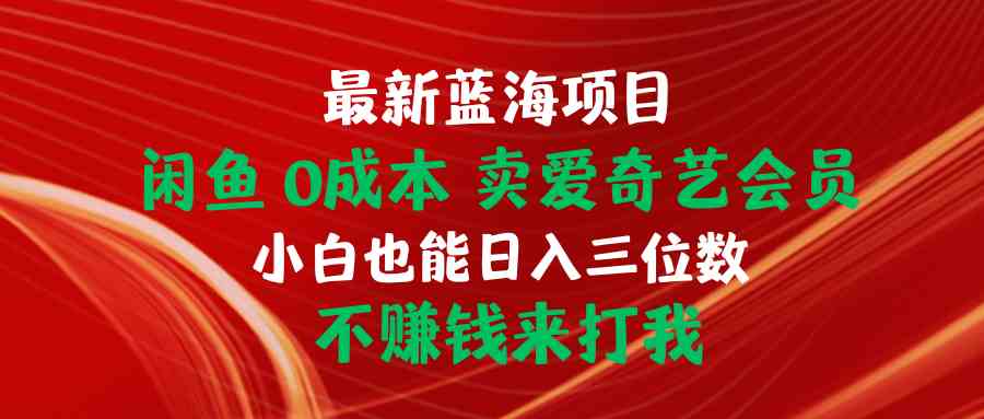 （10117期）最新蓝海项目 闲鱼0成本 卖爱奇艺会员 小白也能入三位数 不赚钱来打我-寒衣客