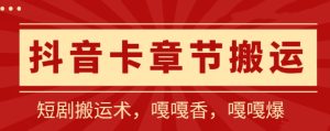 抖音卡章节搬运：短剧搬运术，百分百过抖，一比一搬运，只能安卓-寒山客