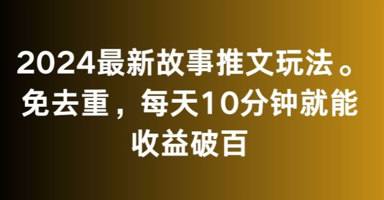 2024最新故事推文玩法，免去重，每天10分钟就能收益破百【揭秘】-寒山客