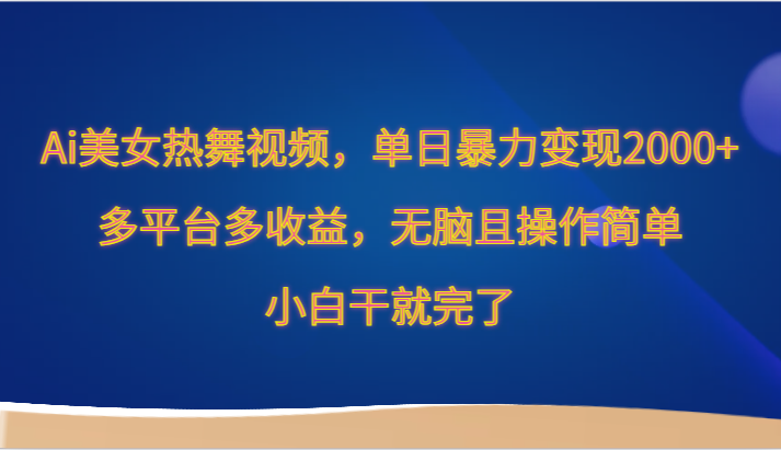 Ai美女热舞视频，单日暴力变现2000+，多平台多收益，无脑且操作简单，小白干就完了-寒衣客