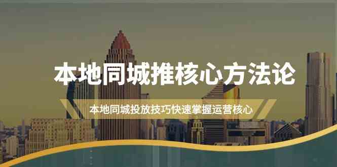 本地同城推核心方法论，本地同城投放技巧快速掌握运营核心（16节课）-寒衣客